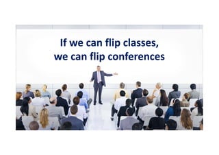 If we can flip classes,
we can flip conferences
 