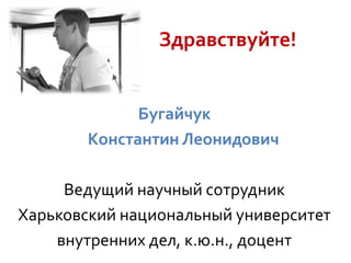 Здравствуйте!

Бугайчук
Константин Леонидович
Ведущий научный сотрудник
Харьковский национальный университет
внутренних дел, к.ю.н., доцент

 