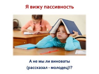 Я вижу пассивность

А не мы ли виноваты
(рассказал - молодец)!?

 