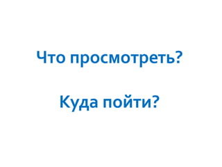 Что просмотреть?
Куда пойти?

 