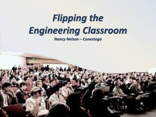Flipping the
Engineering Classroom
Nancy Nelson – Conestoga
 