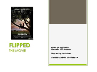 FLIPPED     Based on Flipped by:
            Wendelin Van Draanen
THE MOVIE
            Directed by Rob Reiner

            Adriana Gutiérrez Reséndez 1°A
 