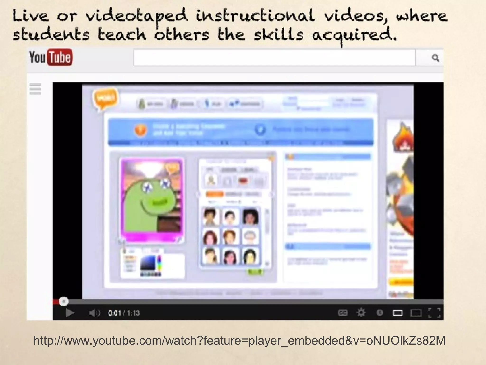 Live or videotaped instructional videos, where students teach
others the skills acquired.




  http://www.youtube.com/watch?feature=player_embedded&v=oNUOlkZs82M
 