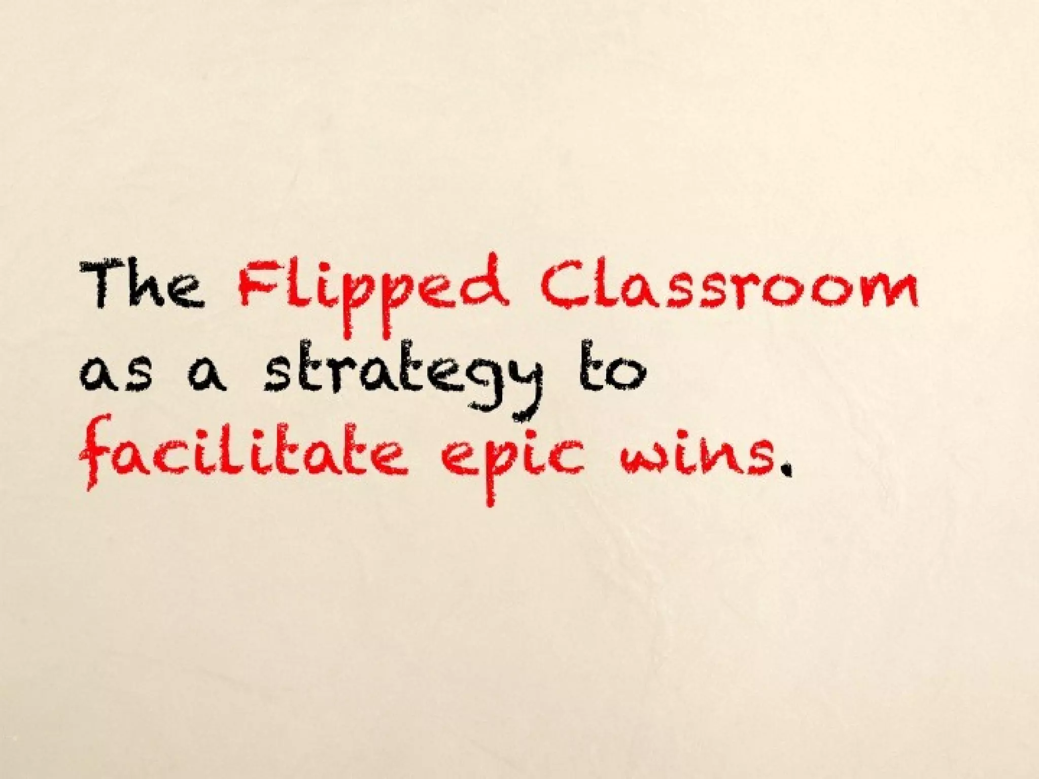 The Flipped Classroom as a
strategy to facilitate epic wins.
 