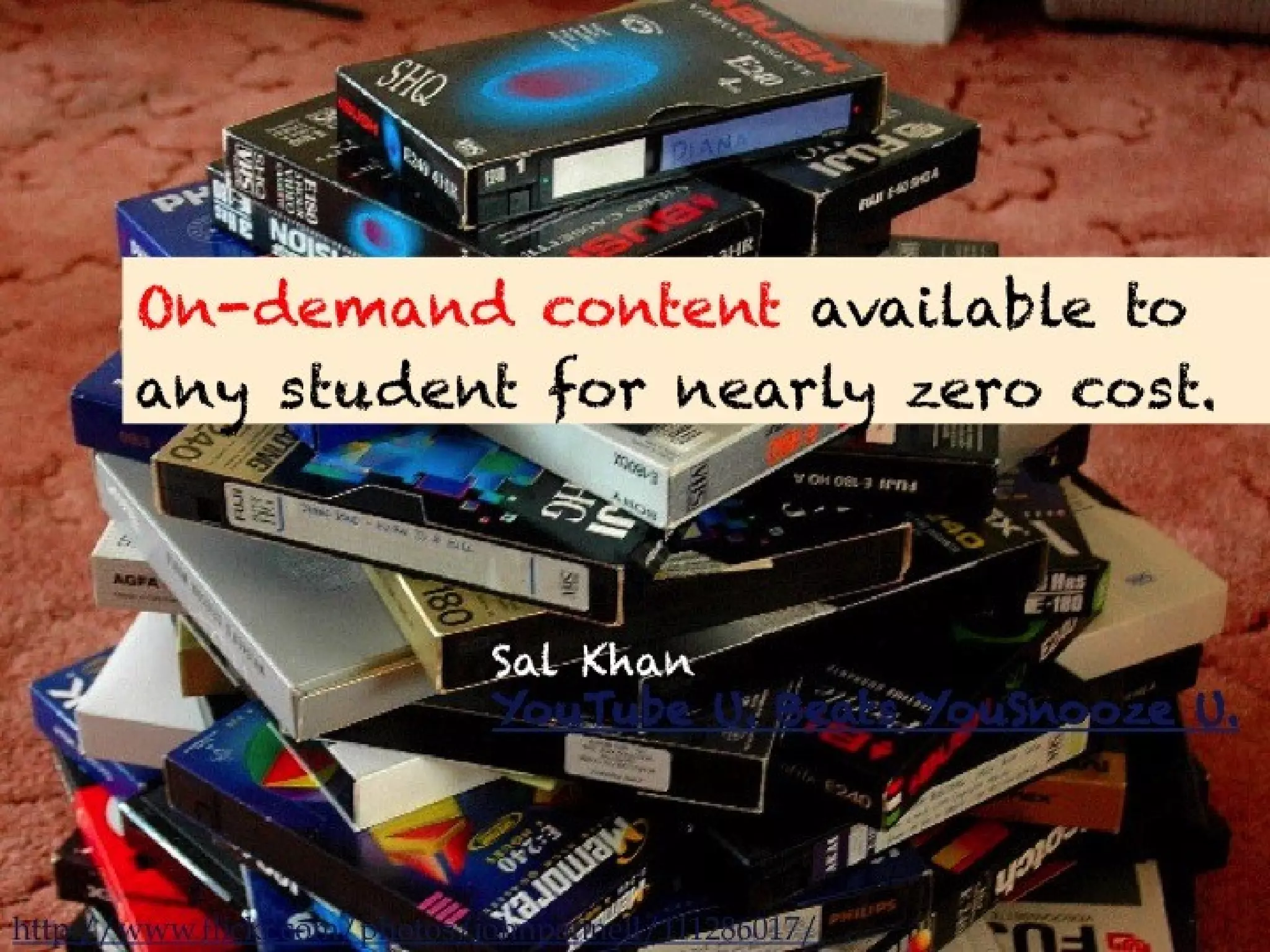 On-demand content available to any student
       for nearly zero cost.



                               Sal Khan
                               YouTube U. Beats YouSnooze U.




http://www.flickr.com/photos/johnpannell/111286017/
 