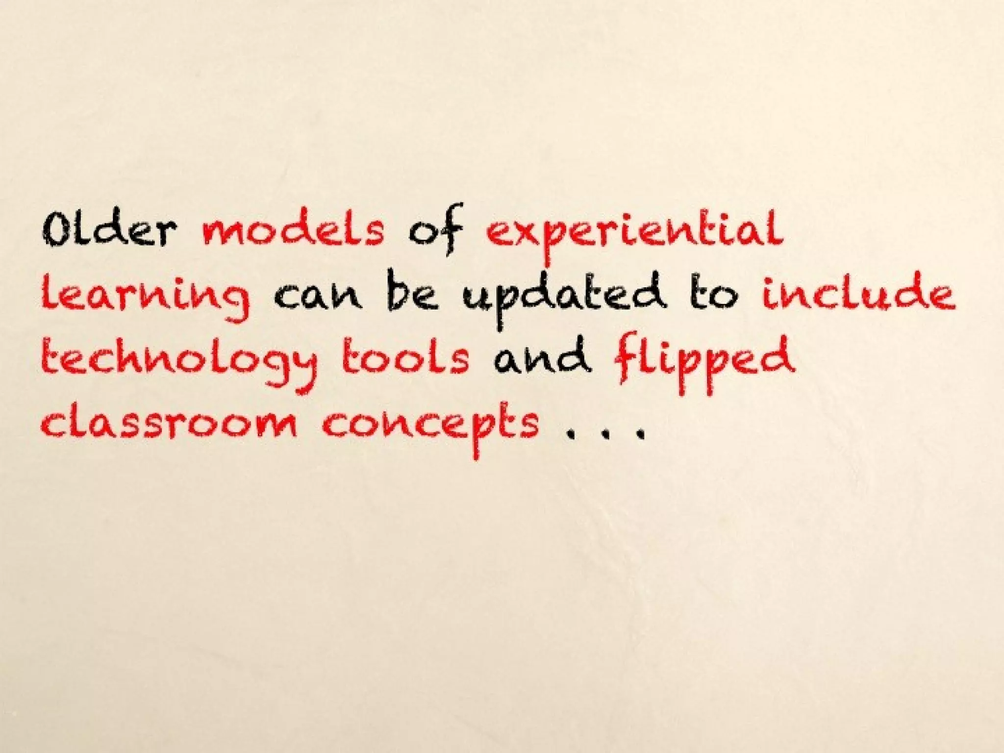 Older models of experiential learning can be
updated to include technology tools and
flipped classroom concepts . . .
 