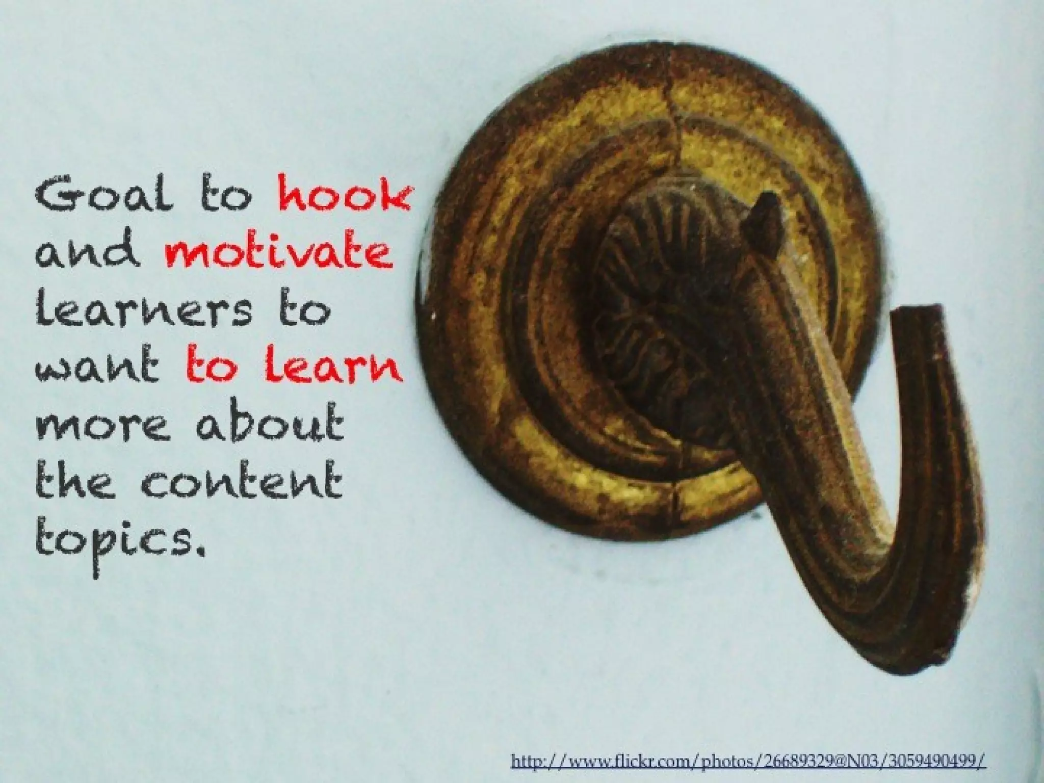 Goal to hook and
motivate learners
to want to learn
more about the
content topics.




                    http://www.flickr.com/photos/26689329@N03/3059490499/
 