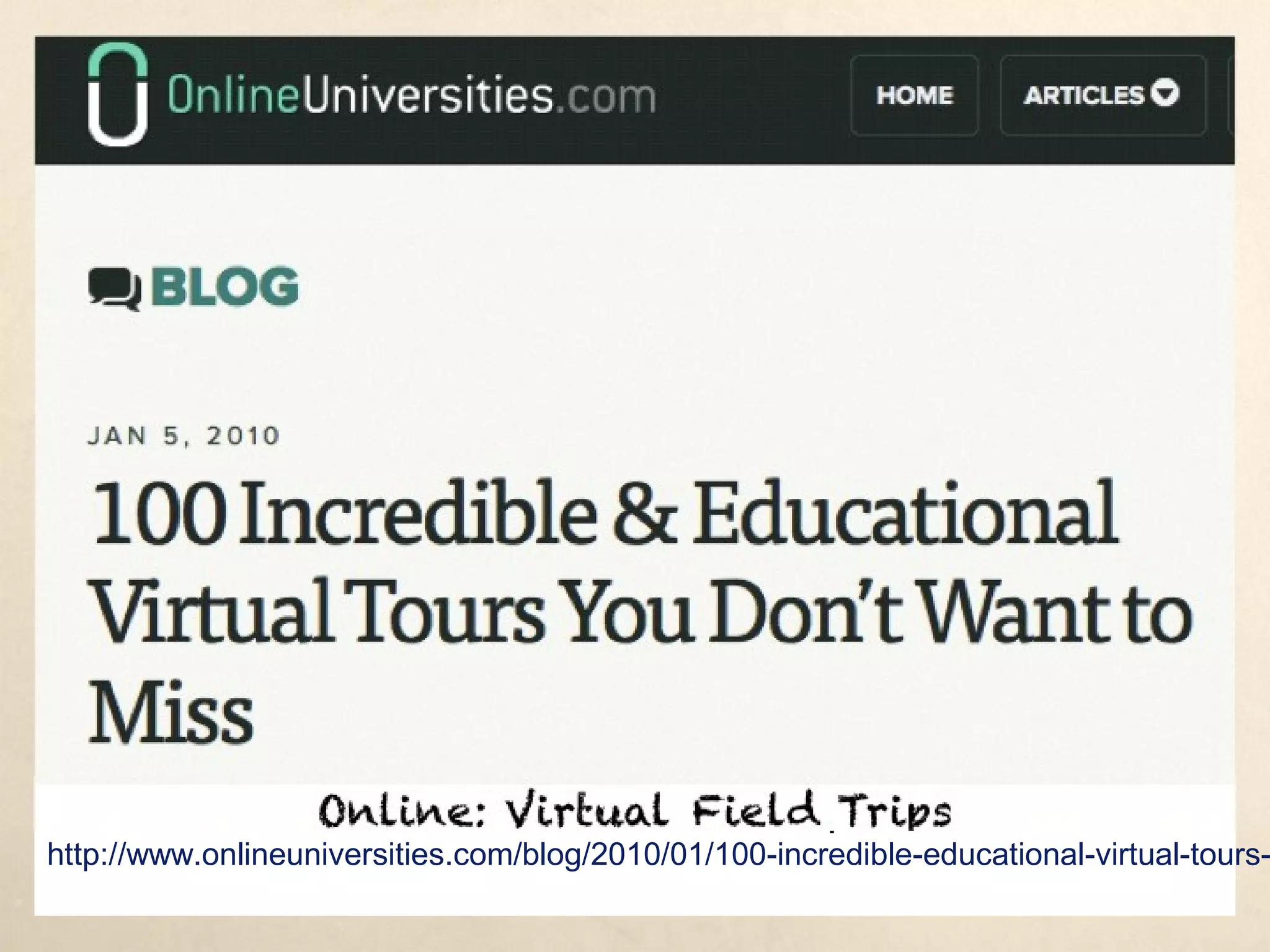 Online: Virtual Field Trips
http://www.onlineuniversities.com/blog/2010/01/100-incredible-educational-virtual-tours-you-dont-want-to-miss/
 