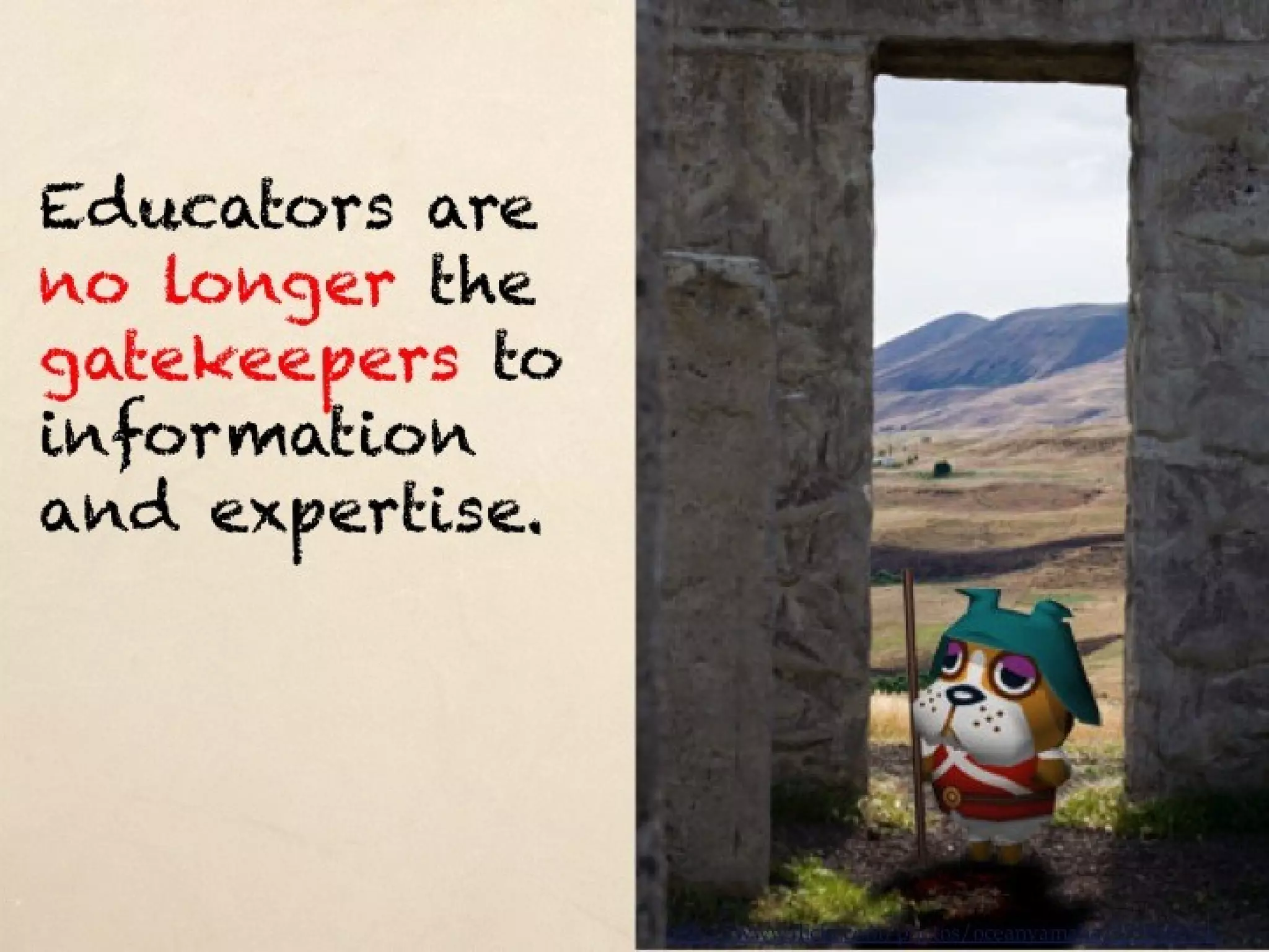 Educators are no
longer the
gatekeepers to
information and
expertise.




                   http://www.flickr.com/photos/oceanyamaha/171838313/
 