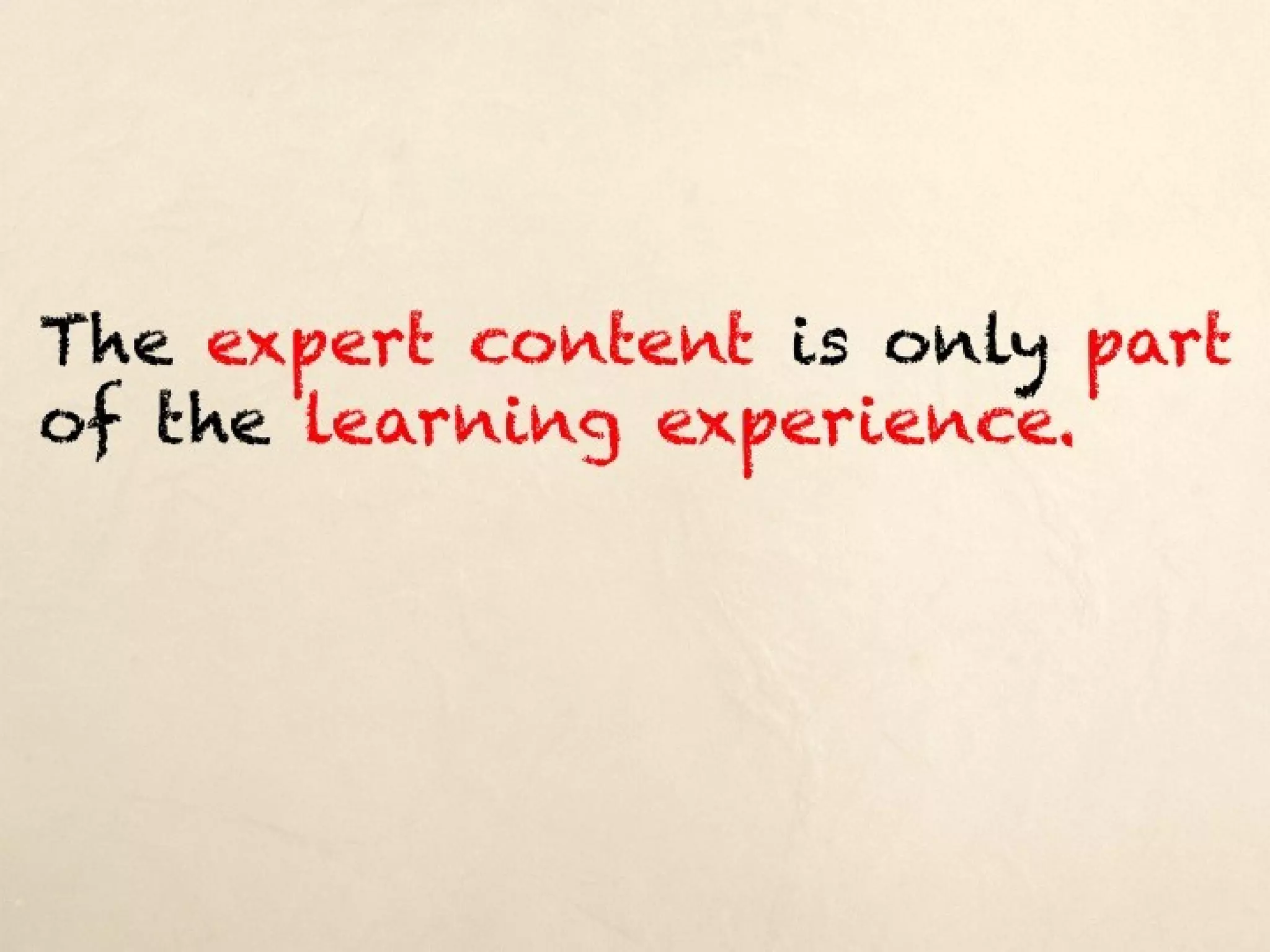 The expert content is only part of the
learning experience.
 
