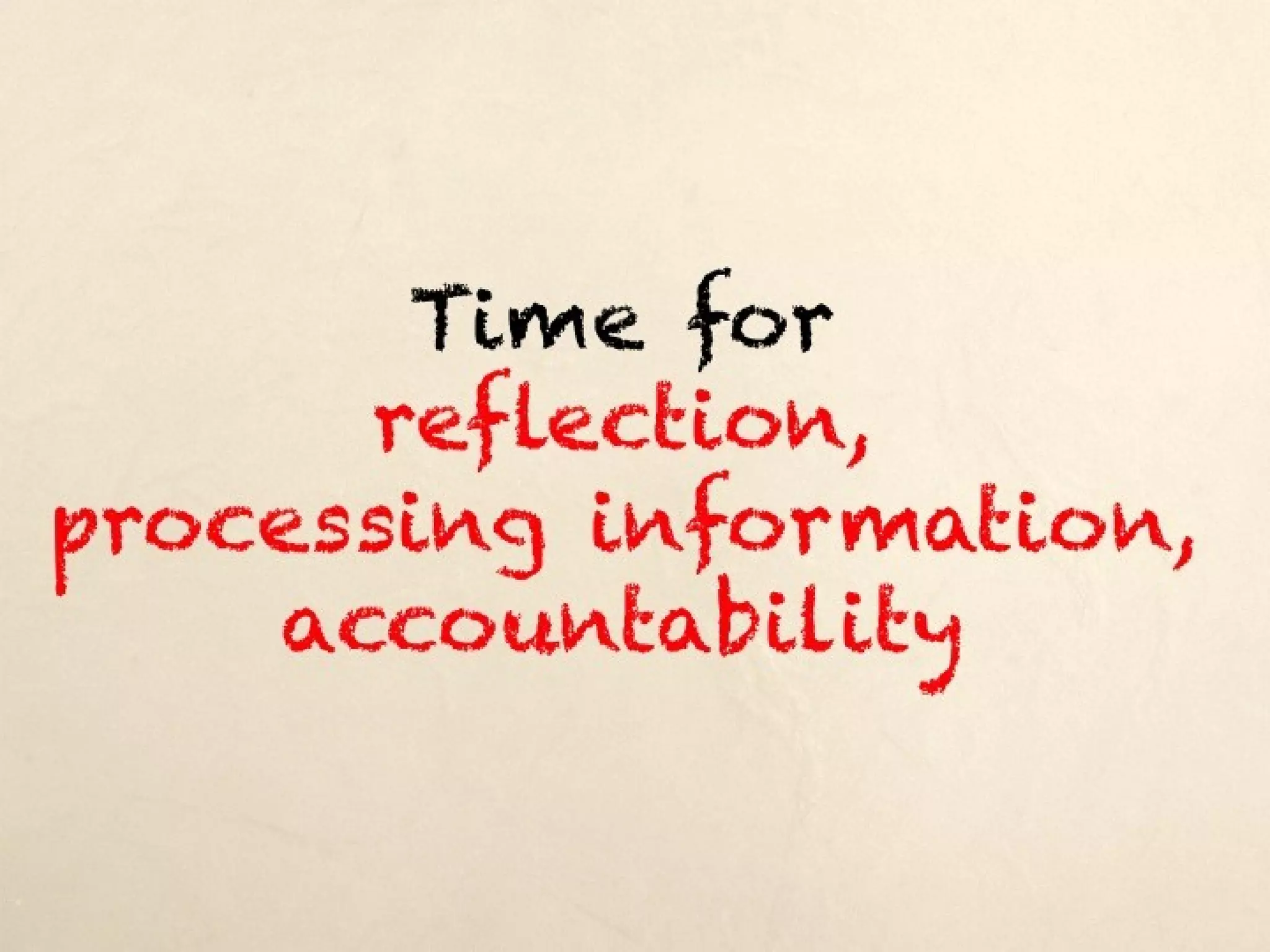 Time for
      reflection,
processing information,
    accountability
 