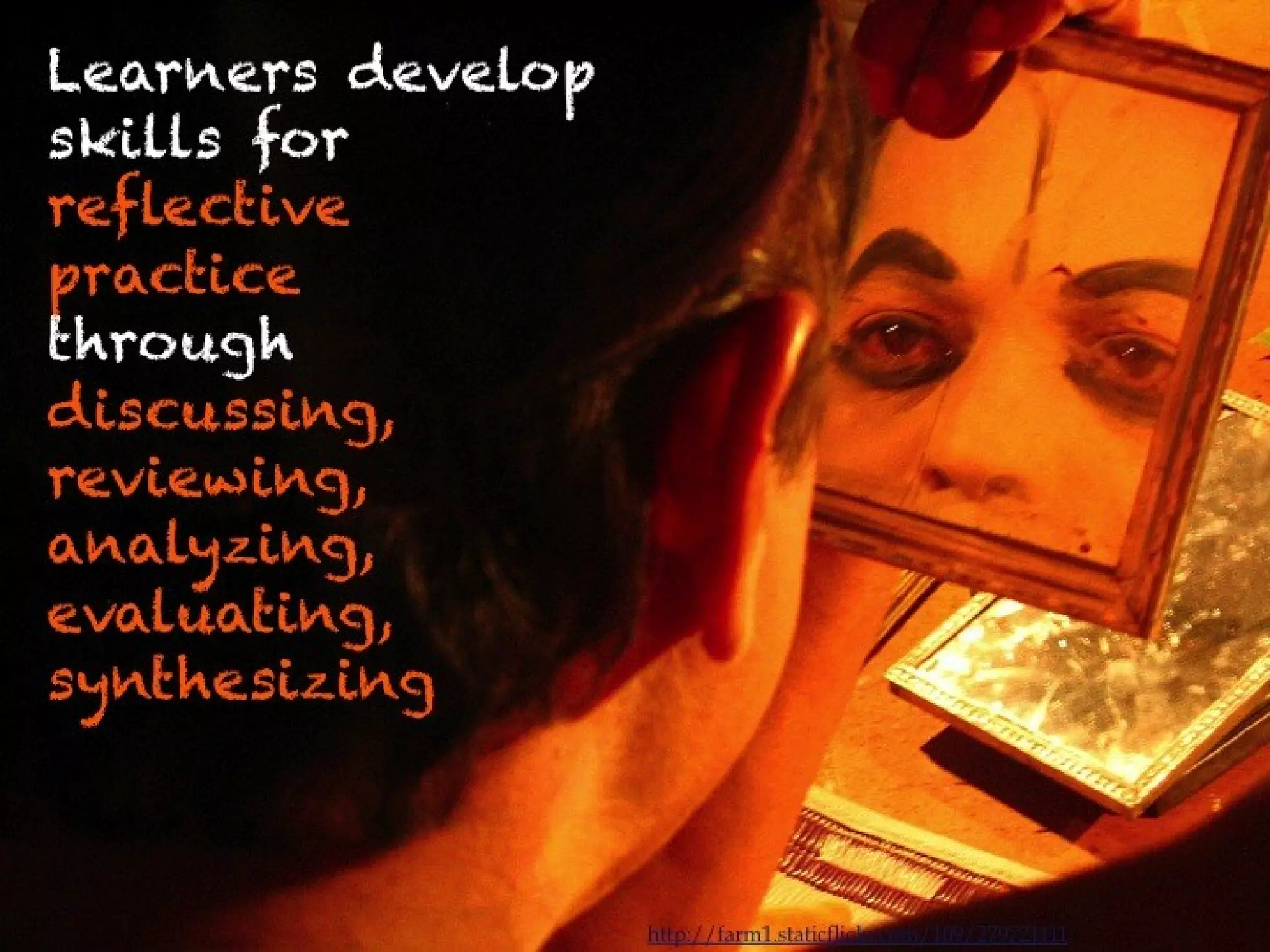 Learners develop
skills for
reflective practice
through
discussing, reviewing,
analyzing, evaluating,
synthesizing




                         http://farm1.staticflickr.com/109/279721111
 