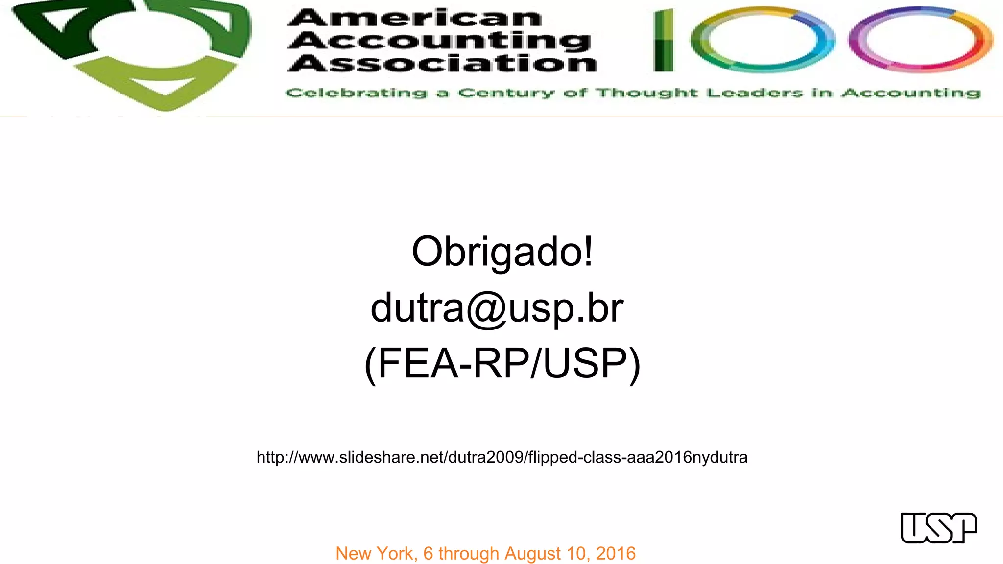 New York, 6 through August 10, 2016
Obrigado!
dutra@usp.br
(FEA-RP/USP)
http://www.slideshare.net/dutra2009/flipped-class-aaa2016nydutra
 