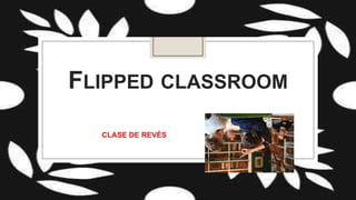 FLIPPED CLASSROOM
CLASE DE REVÉS

 