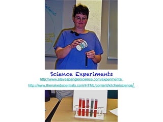 Science Experiments
      http://www.stevespanglerscience.com/experiments/
http://www.thenakedscientists.com/HTML/content/kitchenscience/
 