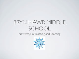 BRYN MAWR MIDDLE
     SCHOOL
 New Ways of Teaching and Learning
 