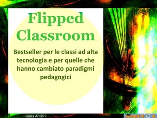 Flipped
Classroom
Bestseller per le classi ad alta
tecnologia e per quelle che
hanno cambiato paradigmi
pedagogici
Laura Antichi
 