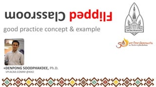 good practice concept & example
+DENPONG SOODPHAKDEE, Ph.D.
VP.ACAD.COMM @KKU
FlippedClassroom
 