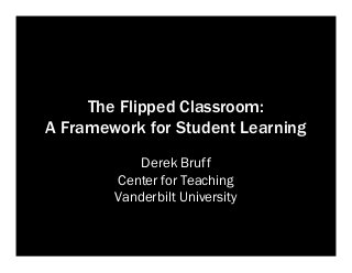 The Flipped Classroom:
A Framework for Student Learning
Derek Bruff
Center for Teaching
Vanderbilt University
 
