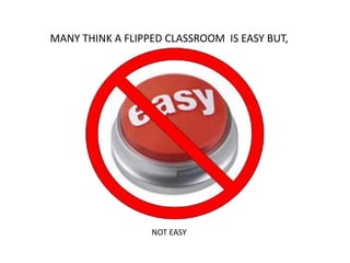 MANY THINK A FLIPPED CLASSROOM IS EASY BUT,
NOT EASY
 