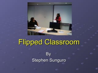 Flipped Classroom
By
Stephen Sunguro

 