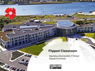 Flipped Classroom
Sigurbjörg Jóhannesdóttir, IT Adviser
Reykjavík University
