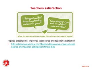 Teachers satisfaction
Flipped classrooms: improved test scores and teacher satisfaction
• http://classroomwindow.com/flipped-classrooms-improved-testscores-and-teacher-satisfaction/#more-538
www.hr.is