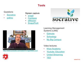 Tools
Questions
• Socrative
• pollmo
Sqreen capture
• snagit
• Camtasia
• eMission
• SnapzProX
Learning Management
Systems (LMS)
• Edmodo
• Schoology
• My Big Campus
http://www.youtube.com/watch?v=sgch95A_CZY
Video lectures
• Khan Academy
• Youtube: Education
• United Streaming
• TED
www.hr.is