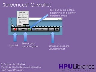 Screencast-O-Matic:
Test out audio before
beginning and slightly
balance audio

Record

Select your
recording tool

By Samantha Harlow
Media & Digital Resource Librarian
High Point University

Choose to record
yourself or not

 