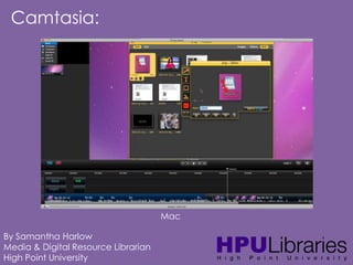 Camtasia:

Mac
By Samantha Harlow
Media & Digital Resource Librarian
High Point University

 