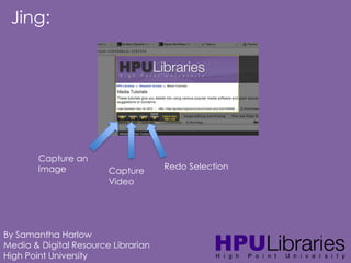 Jing:

Capture an
Image

Capture
Video

By Samantha Harlow
Media & Digital Resource Librarian
High Point University

Redo Selection

 
