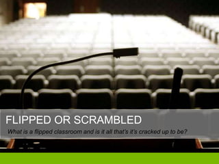 FLIPPED OR SCRAMBLED
What is a flipped classroom and is it all that’s it’s cracked up to be?
 