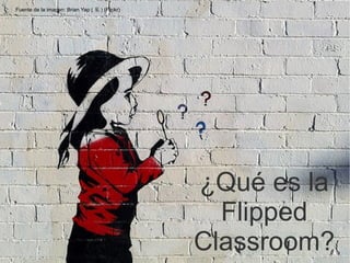 ¿Qué es la 
Flipped 
Classroom? 
Fuente de la imagen: Brian Yap (葉) (Flickr) 
 