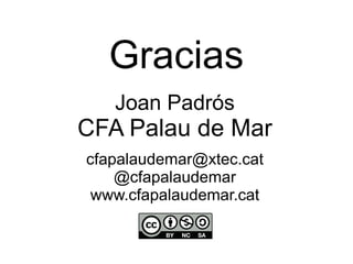 Gracias 
Joan Padrós 
CFA Palau de Mar 
cfapalaudemar@xtec.cat 
@cfapalaudemar 
www.cfapalaudemar.cat 
