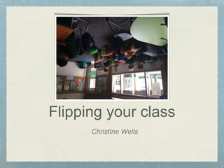Flipping your class 
Christine Wells 
 