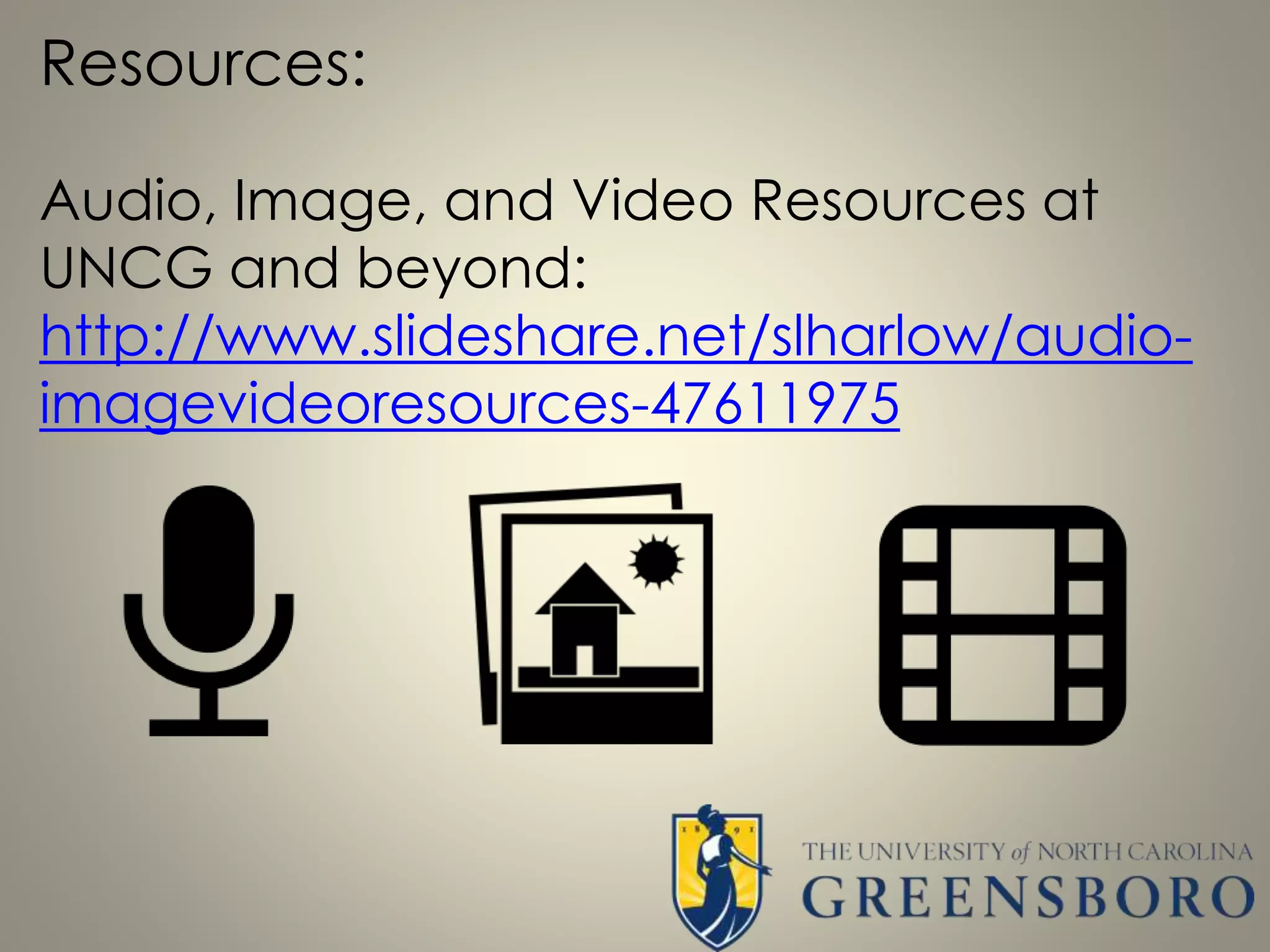 Resources:
Audio, Image, and Video Resources at
UNCG and beyond:
http://www.slideshare.net/slharlow/audio-
imagevideoresources-47611975
 