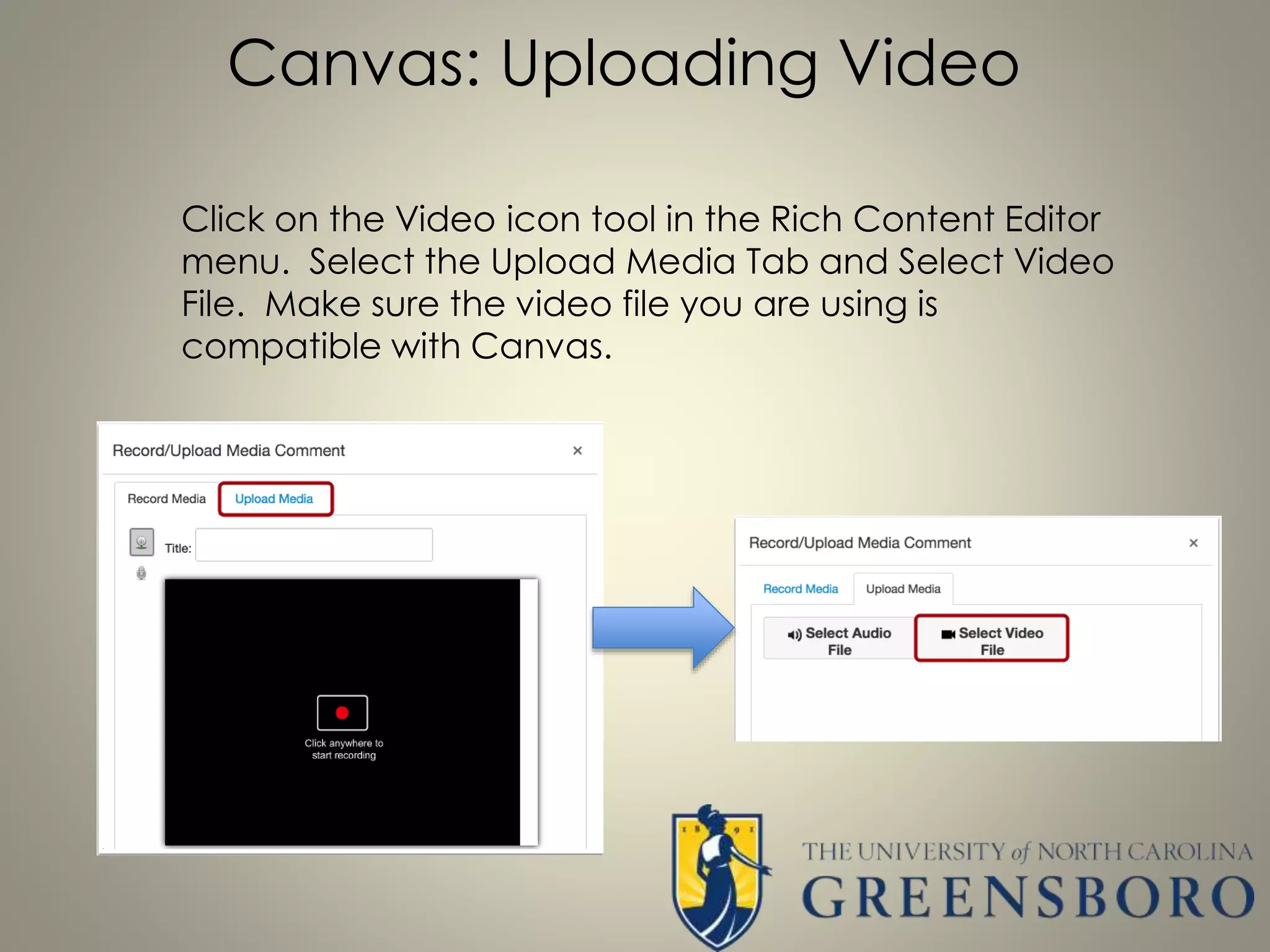 Canvas: Uploading Video
Click on the Video icon tool in the Rich Content Editor
menu. Select the Upload Media Tab and Select Video
File. Make sure the video file you are using is
compatible with Canvas.
 