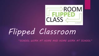 Flipped Classroom
“SCHOOL WORK AT HOME AND HOME WORK AT SCHOOL”
 