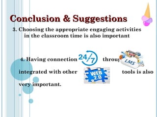 Conclusion & SuggestionsConclusion & Suggestions
3. Choosing the appropriate engaging activities
in the classroom time is also important
4. Having connection through
integrated with other tools is also
very important.
 
