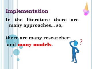 In the literature there are
many approaches... so,
there are many researchers
and many models.
ImplementationImplementation
 