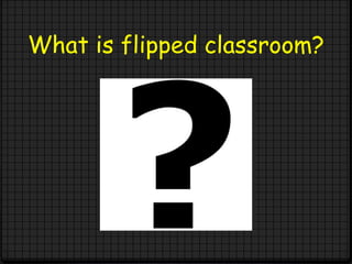 What is flipped classroom?
 