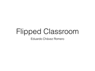 Flipped Classroom
Eduardo Chávez Romero
 