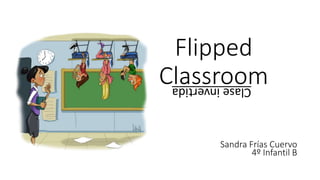 Flipped
ClassroomClaseinvertida
Sandra Frías Cuervo
4º Infantil B
 