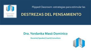 Flipped Classroom: estrategias para estimular las
DESTREZAS DEL PENSAMIENTO
Dra.Yordanka Masó Dominico
Docente| Speaker| Coach| Consultora
 