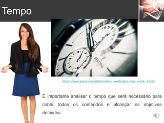 É importante analisar o tempo que será necessário para
cobrir todos os conteúdos e alcançar os objetivos
definidos.
https://www.pexels.com/photo/fashion-wristwatch-time-watch-1252/
Tempo
 