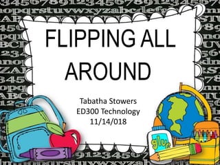 FLIPPING ALL
AROUND
Tabatha Stowers
ED300 Technology
11/14/018
 