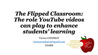 Viorica CONDRAT
vioricacondrat79@gmail.com
USARB
The Flipped Classroom:
The role YouTube videos
can play to enhance
students’ learning
 