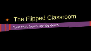 d Classroom
The Flippe
frown upside down
Turn that

 