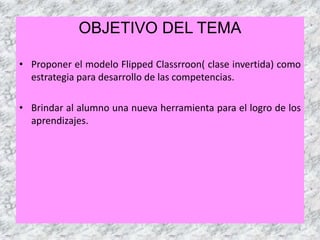 OBJETIVO DEL TEMA
• Proponer el modelo Flipped Classrroon( clase invertida) como
estrategia para desarrollo de las competencias.
• Brindar al alumno una nueva herramienta para el logro de los
aprendizajes.
4
 
