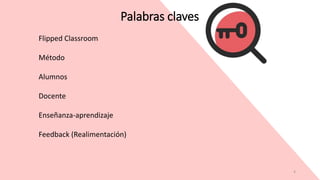4
Flipped Classroom
Método
Alumnos
Docente
Enseñanza-aprendizaje
Feedback (Realimentación)
Palabras claves
 